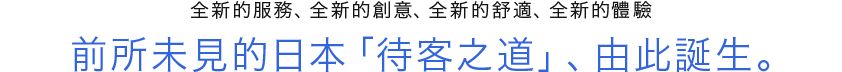 新しいサービス、新しいアイデア、新しい快適さ、新しい体験　まだ見たことのない日本の オモテナシ はここから生まれる。